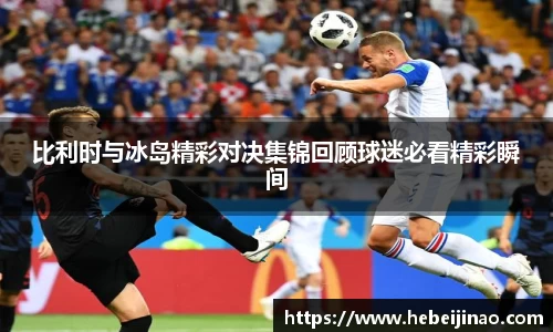 比利时与冰岛精彩对决集锦回顾球迷必看精彩瞬间